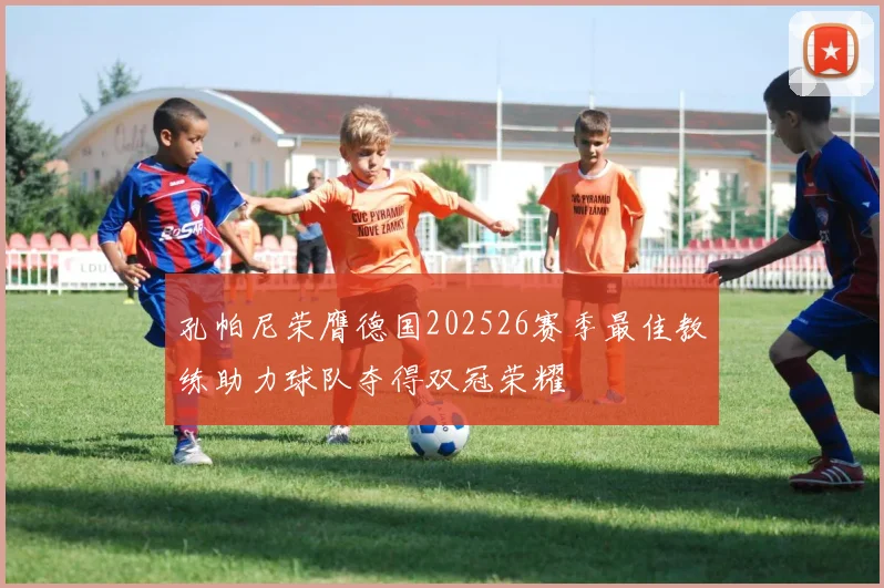 孔帕尼荣膺德国202526赛季最佳教练助力球队夺得双冠荣耀