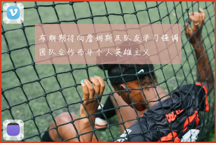 布朗期待向詹姆斯及队友学习强调团队合作而非个人英雄主义